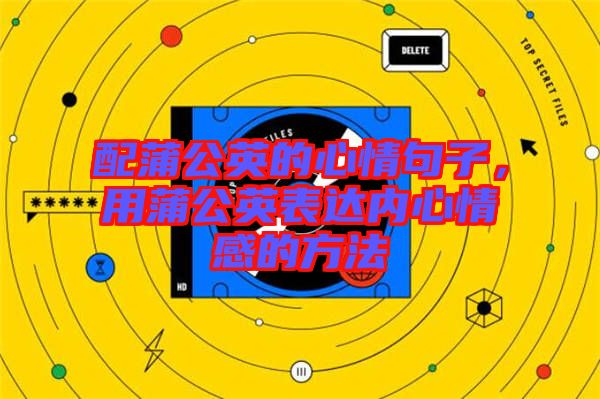 配蒲公英的心情句子，用蒲公英表達(dá)內(nèi)心情感的方法