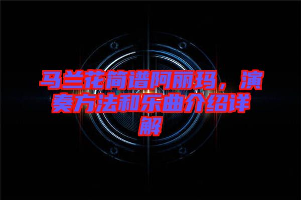 馬蘭花簡(jiǎn)譜阿麗瑪，演奏方法和樂(lè)曲介紹詳解