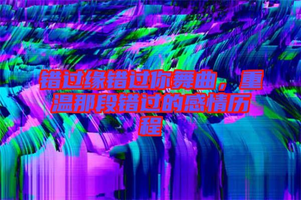 錯過緣錯過你舞曲，重溫那段錯過的感情歷程