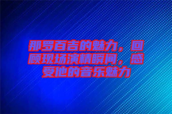 那羅百吉的魅力，回顧現(xiàn)場演精瞬間，感受他的音樂魅力