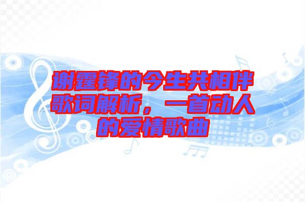 謝霆鋒的今生共相伴歌詞解析，一首動人的愛情歌曲