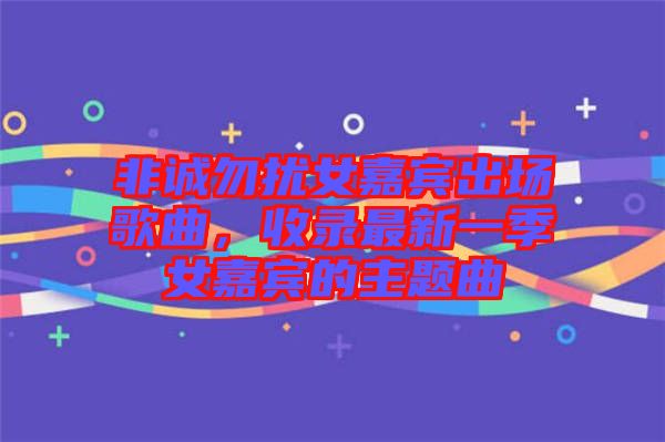 非誠勿擾女嘉賓出場歌曲，收錄最新一季女嘉賓的主題曲