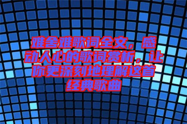 難舍難歌詞全文，感動(dòng)人心的歌詞賞析，讓你更深刻地理解這首經(jīng)典歌曲