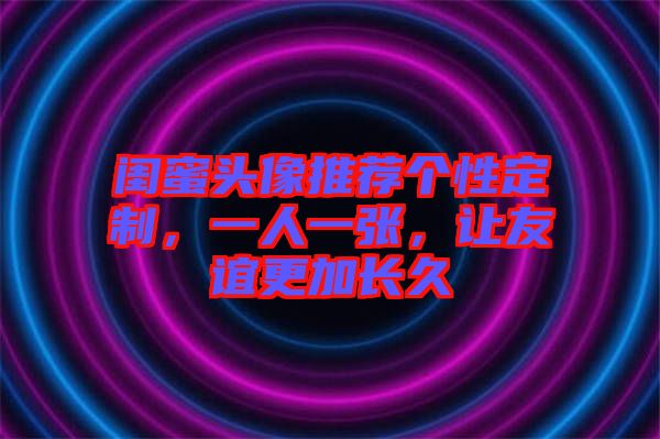 閨蜜頭像推薦個性定制，一人一張，讓友誼更加長久