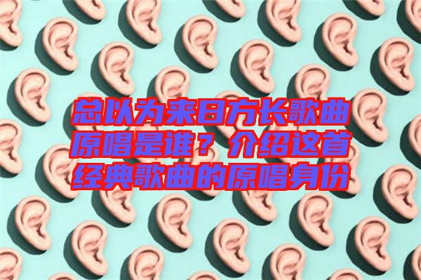 總以為來日方長(zhǎng)歌曲原唱是誰？介紹這首經(jīng)典歌曲的原唱身份