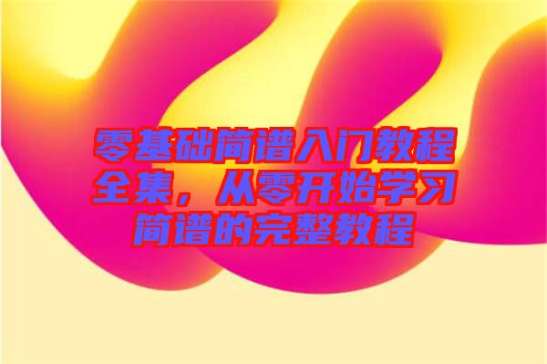 零基礎簡譜入門教程全集，從零開始學習簡譜的完整教程