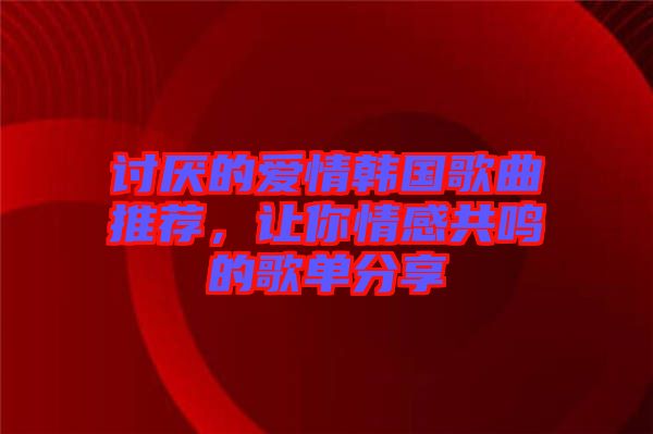 討厭的愛(ài)情韓國(guó)歌曲推薦，讓你情感共鳴的歌單分享
