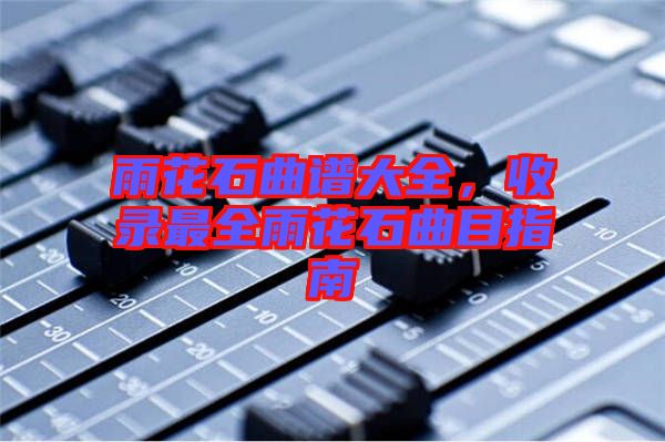 雨花石曲譜大全，收錄最全雨花石曲目指南