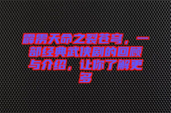 霹靂天命之裂蒼穹，一部經(jīng)典武俠劇的回顧與介紹，讓你了解更多