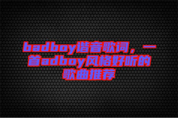 badboy諧音歌詞，一首adboy風(fēng)格好聽的歌曲推薦