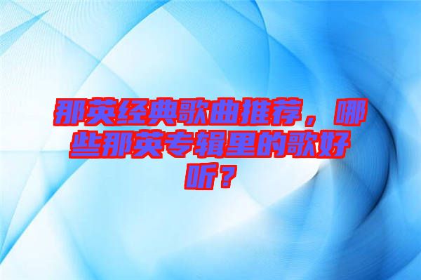 那英經(jīng)典歌曲推薦，哪些那英專輯里的歌好聽(tīng)？
