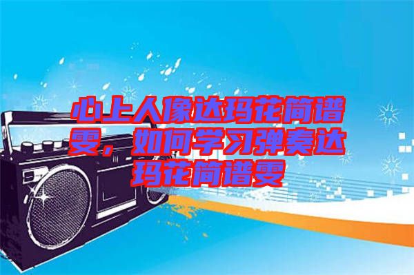 心上人像達瑪花簡譜雯，如何學(xué)習(xí)彈奏達瑪花簡譜雯
