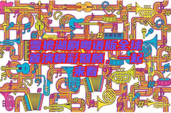 雪狼湖劇粵語版全球首演精彩回顧，一起來看