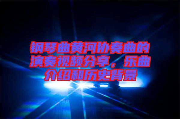 鋼琴曲黃河協(xié)奏曲的演奏視頻分享，樂曲介紹和歷史背景
