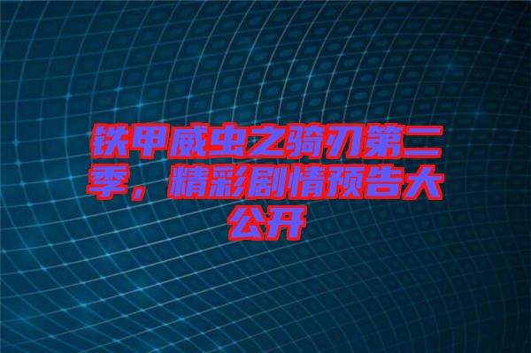 鐵甲威蟲(chóng)之騎刃第二季，精彩劇情預(yù)告大公開(kāi)