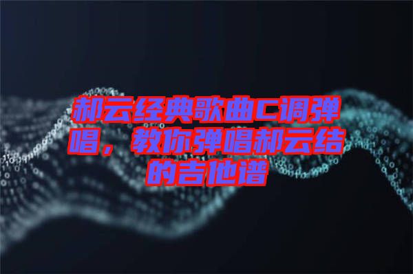 郝云經典歌曲C調彈唱，教你彈唱郝云結的吉他譜