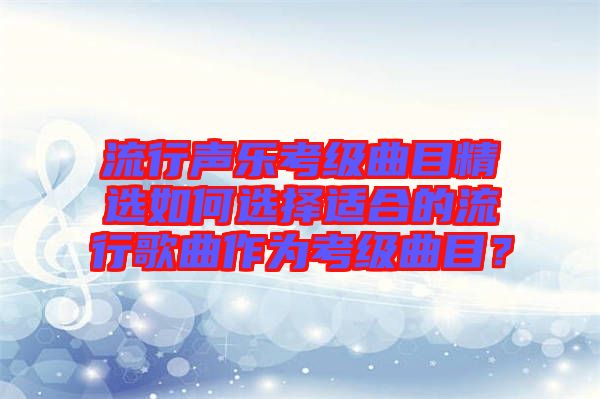 流行聲樂考級曲目精選如何選擇適合的流行歌曲作為考級曲目？