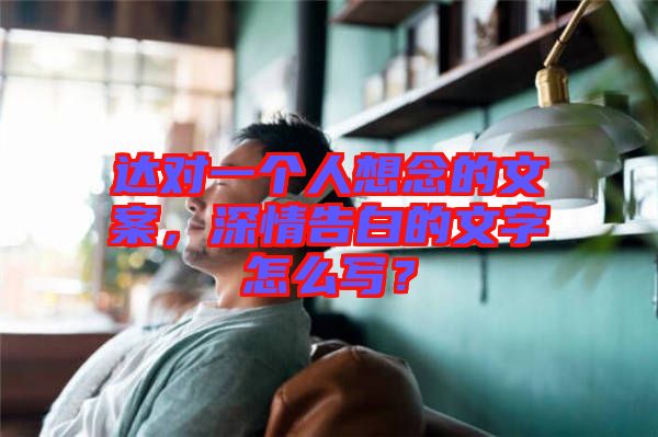 達對一個人想念的文案，深情告白的文字怎么寫？