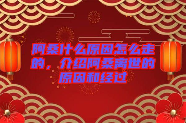 阿桑什么原因怎么走的，介紹阿桑離世的原因和經(jīng)過
