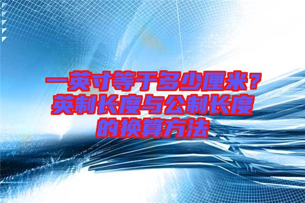 一英寸等于多少厘米？英制長度與公制長度的換算方法