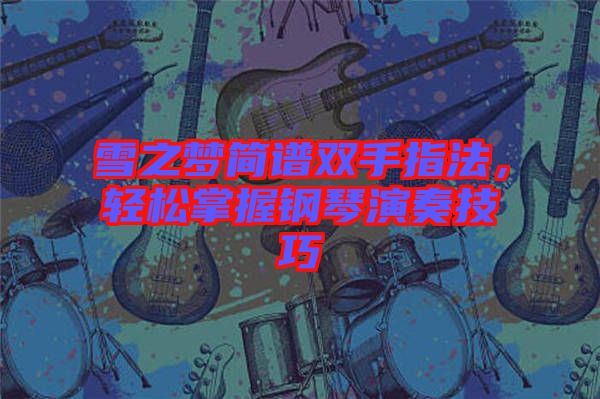 雪之夢簡譜雙手指法，輕松掌握鋼琴演奏技巧