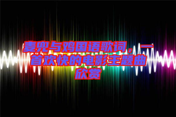 麥兜與雞國(guó)語(yǔ)歌詞，一首歡快的電影主題曲欣賞