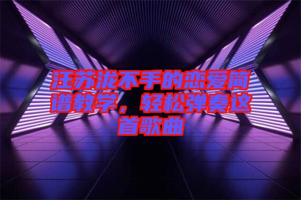 汪蘇瀧不手的戀愛簡譜教學，輕松彈奏這首歌曲