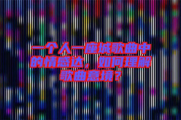 一個人一座城歌曲中的情感達，如何理解歌曲意境？