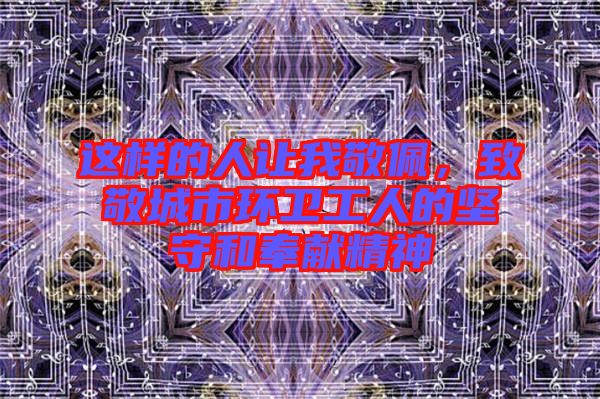 這樣的人讓我敬佩，致敬城市環(huán)衛(wèi)工人的堅守和奉獻精神