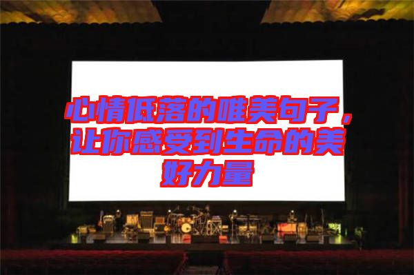 心情低落的唯美句子，讓你感受到生命的美好力量