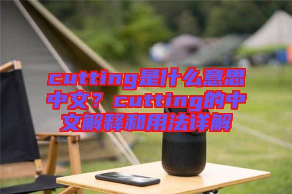cutting是什么意思中文？cutting的中文解釋和用法詳解