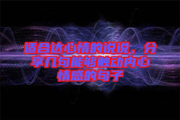 適合達(dá)心情的說說，分享幾句能夠觸動(dòng)內(nèi)心情感的句子