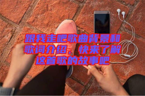 跟我走吧歌曲背景和歌詞介紹，快來(lái)了解這首歌的故事吧