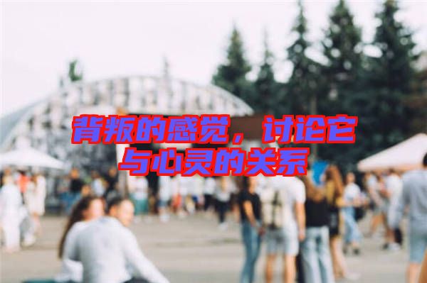 背叛的感覺，討論它與心靈的關系