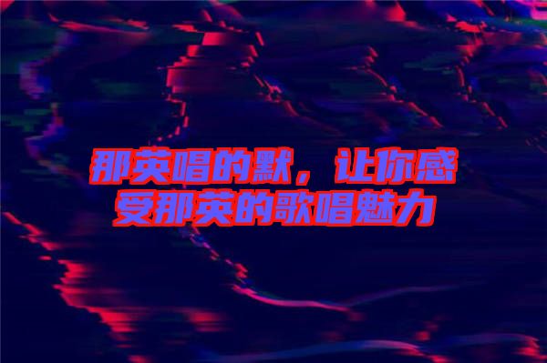 那英唱的默，讓你感受那英的歌唱魅力