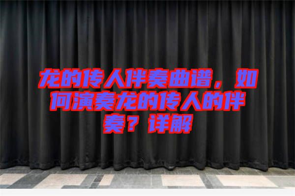 龍的傳人伴奏曲譜，如何演奏龍的傳人的伴奏？詳解