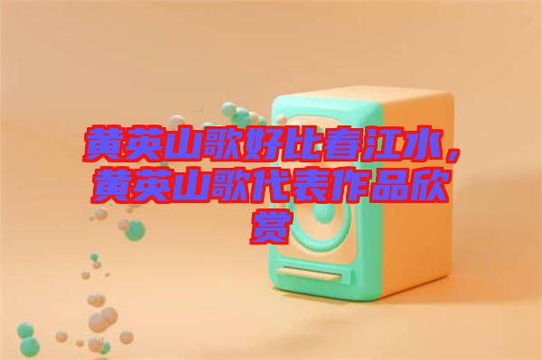 黃英山歌好比春江水，黃英山歌代表作品欣賞