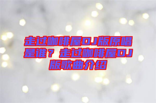 走過咖啡屋DJ版原唱是誰？走過咖啡屋DJ版歌曲介紹