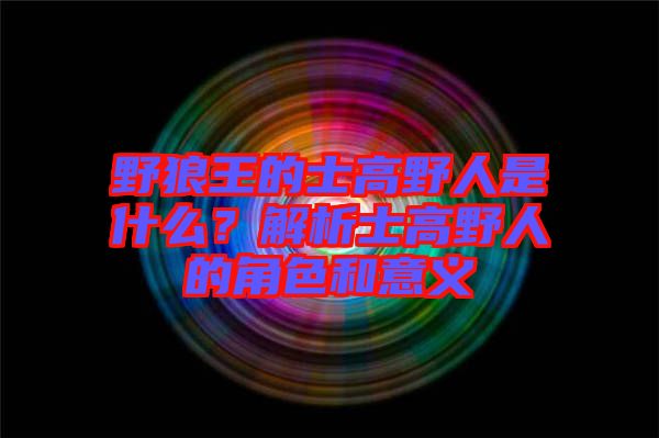 野狼王的士高野人是什么？解析士高野人的角色和意義