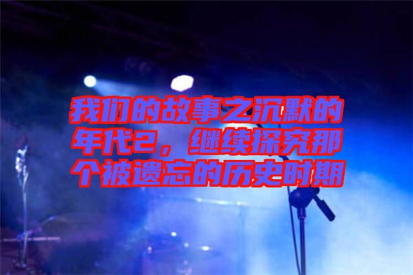 我們的故事之沉默的年代2，繼續(xù)探究那個被遺忘的歷史時期