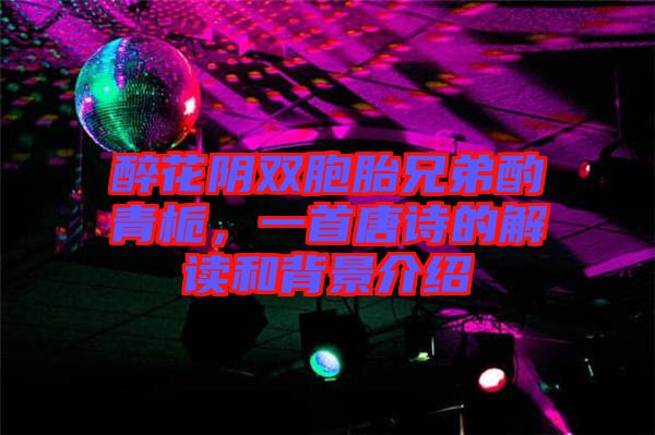 醉花陰雙胞胎兄弟酌青梔，一首唐詩(shī)的解讀和背景介紹