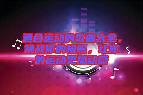 適合運(yùn)動(dòng)的歌曲大全，挑戰(zhàn)你的極限，讓你的運(yùn)動(dòng)更加動(dòng)感