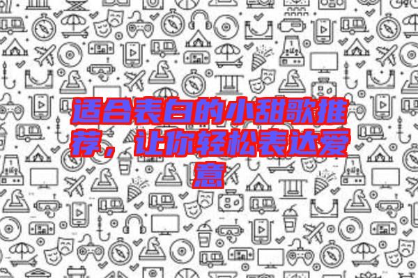 適合表白的小甜歌推薦，讓你輕松表達(dá)愛(ài)意