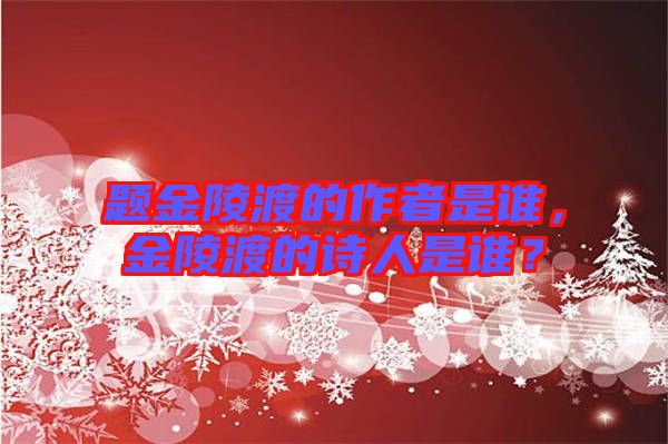 題金陵渡的作者是誰，金陵渡的詩人是誰？