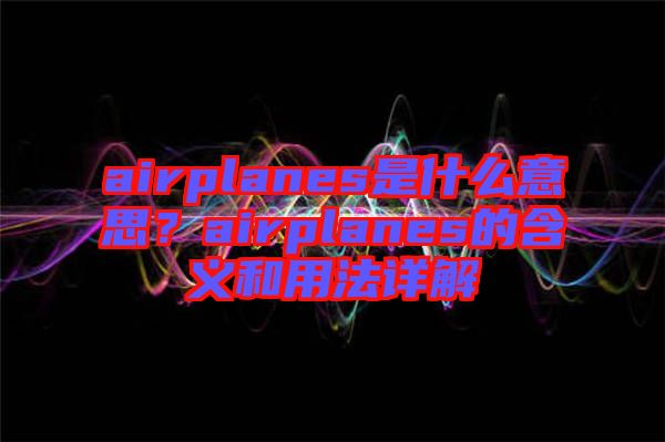 airplanes是什么意思？airplanes的含義和用法詳解