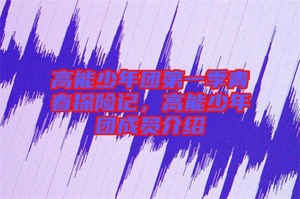 高能少年團(tuán)第一季青春探險(xiǎn)記，高能少年團(tuán)成員介紹