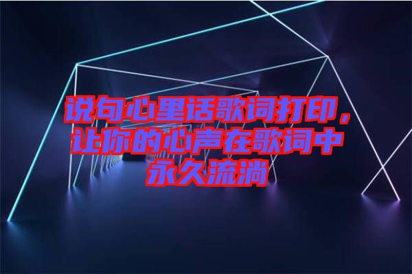 說句心里話歌詞打印，讓你的心聲在歌詞中永久流淌
