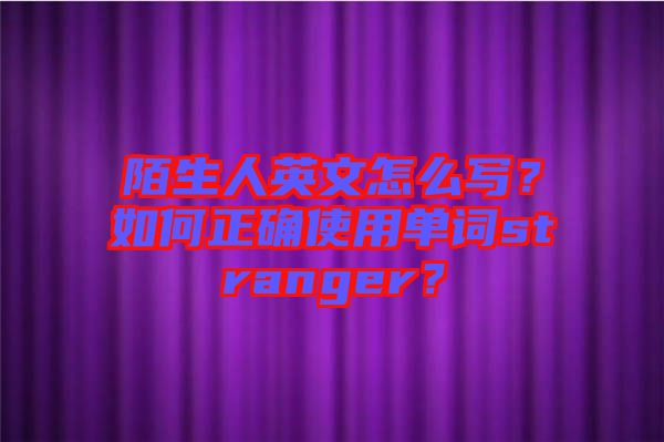 陌生人英文怎么寫？如何正確使用單詞stranger？