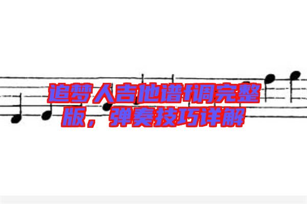 追夢人吉他譜f調(diào)完整版，彈奏技巧詳解