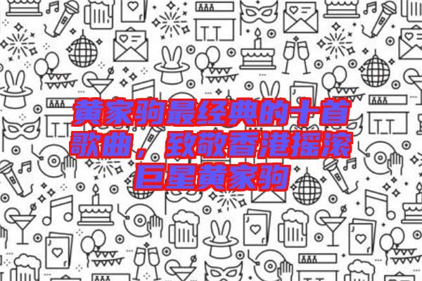 黃家駒最經(jīng)典的十首歌曲，致敬香港搖滾巨星黃家駒